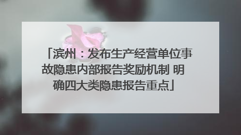 滨州：发布生产经营单位事故隐患内部报告奖励机制 明确四大类隐患报告重点